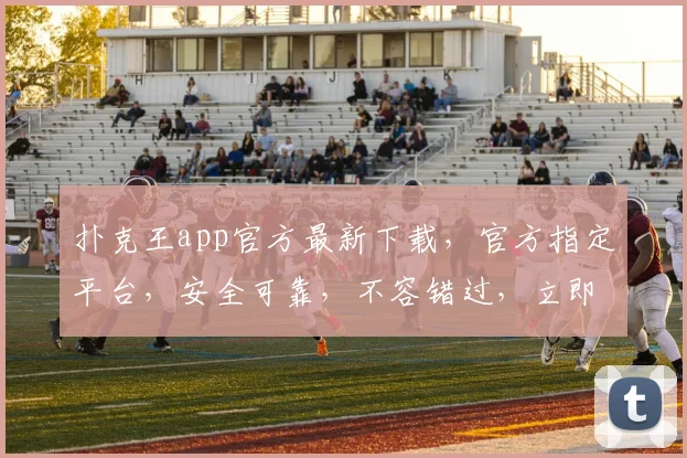 扑克王app官方最新下载，官方指定平台，安全可靠，不容错过，立即下载