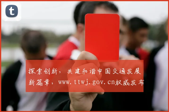 探索创新，共建和谐中国交通发展新篇章，www.ttwj.gov.cn权威发布