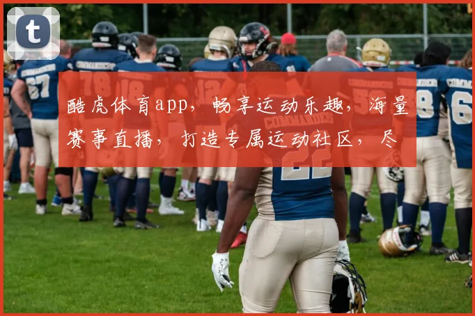 酷虎体育app，畅享运动乐趣，海量赛事直播，打造专属运动社区，尽在指尖