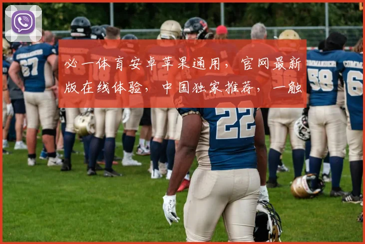 必一体育安卓苹果通用，官网最新版在线体验，中国独家推荐，一触即达