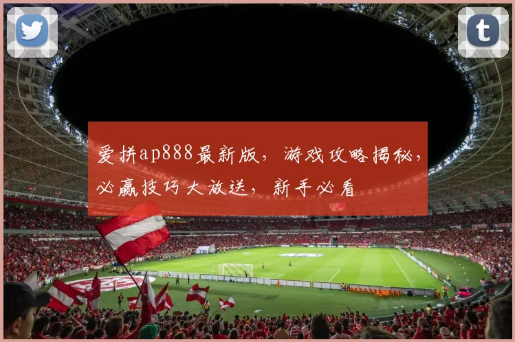 爱拼ap888最新版，游戏攻略揭秘，必赢技巧大放送，新手必看