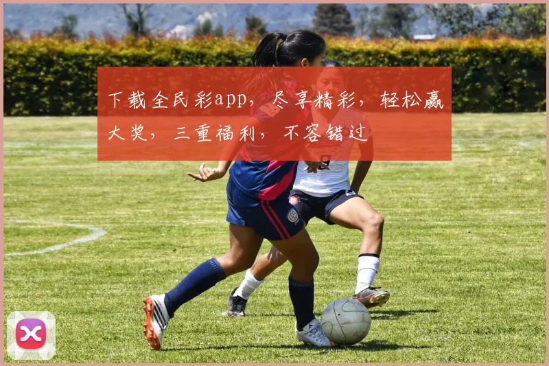 下载全民彩app，尽享精彩，轻松赢大奖，三重福利，不容错过