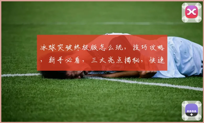 冰球突破终极版怎么玩，技巧攻略，新手必看，三大亮点揭秘，快速提升技能