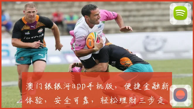 澳门银银河app手机版，便捷金融新体验，安全可靠，轻松理财三步走，尽享财富增值