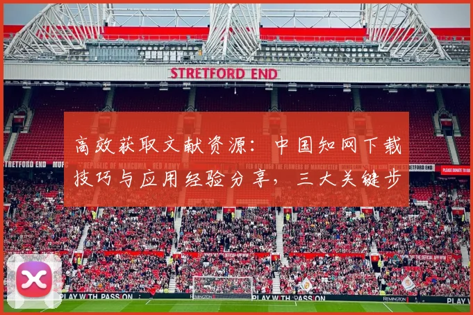 高效获取文献资源：中国知网下载技巧与应用经验分享，三大关键步骤解析