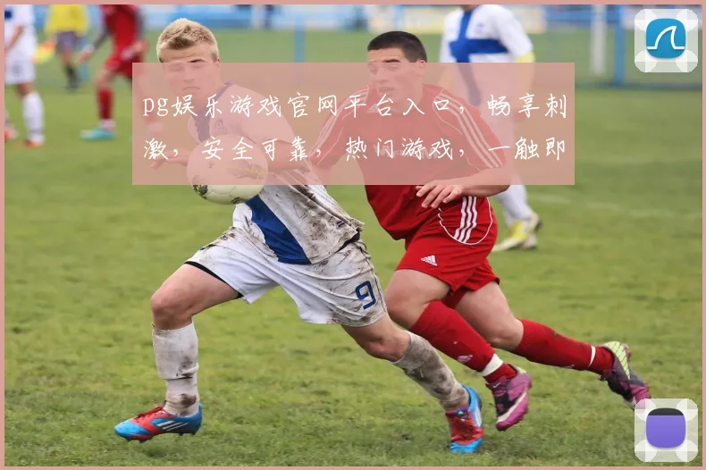 pg娱乐游戏官网平台入口，畅享刺激，安全可靠，热门游戏，一触即达，尽在掌握