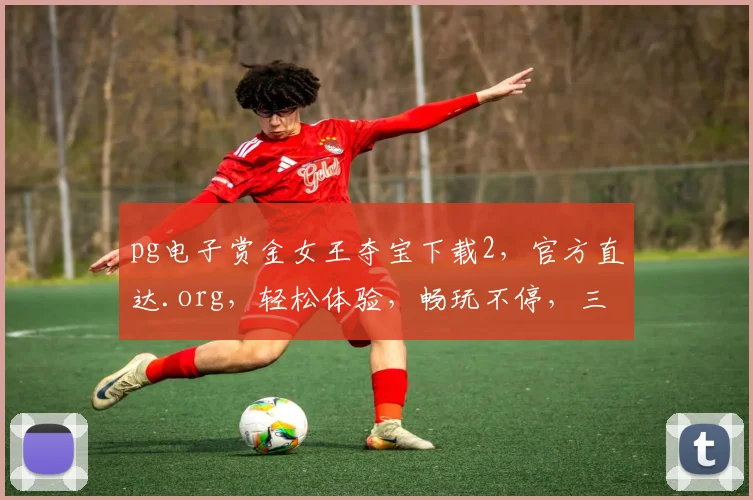 pg电子赏金女王夺宝下载2，官方直达.org，轻松体验，畅玩不停，三步即可